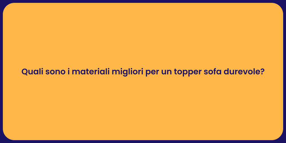 Quali sono i materiali migliori per un topper sofa durevole?
