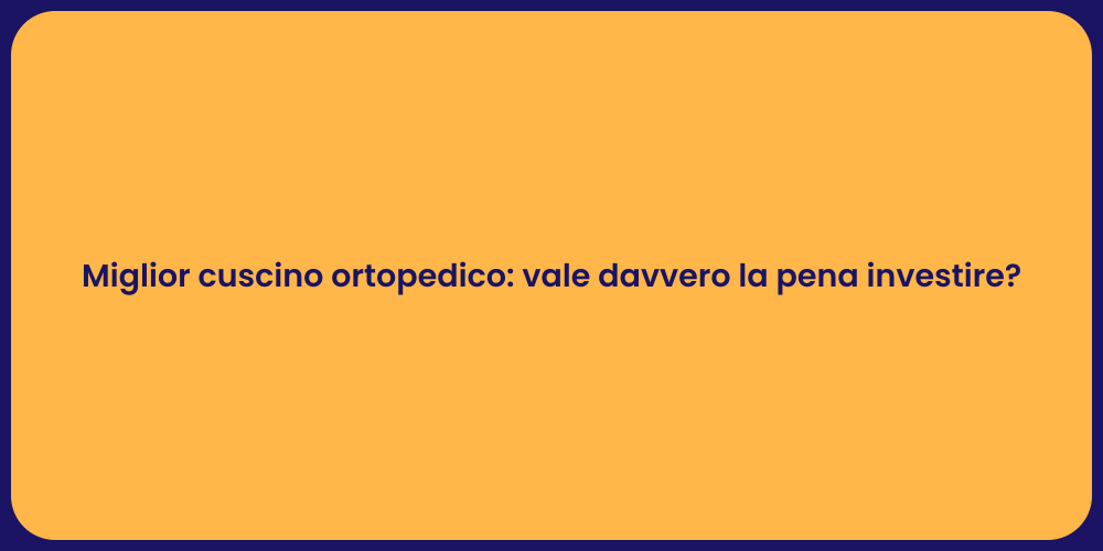 Miglior cuscino ortopedico: vale davvero la pena investire?