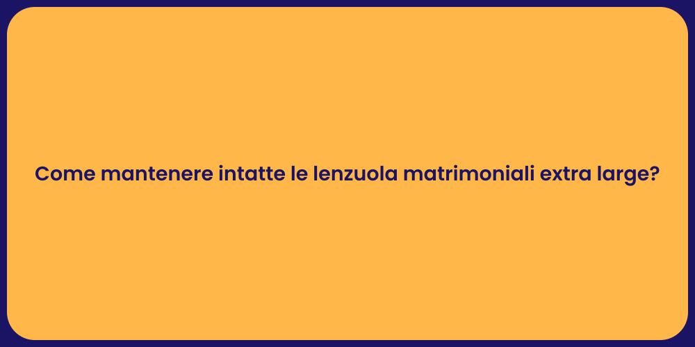 Come mantenere intatte le lenzuola matrimoniali extra large?