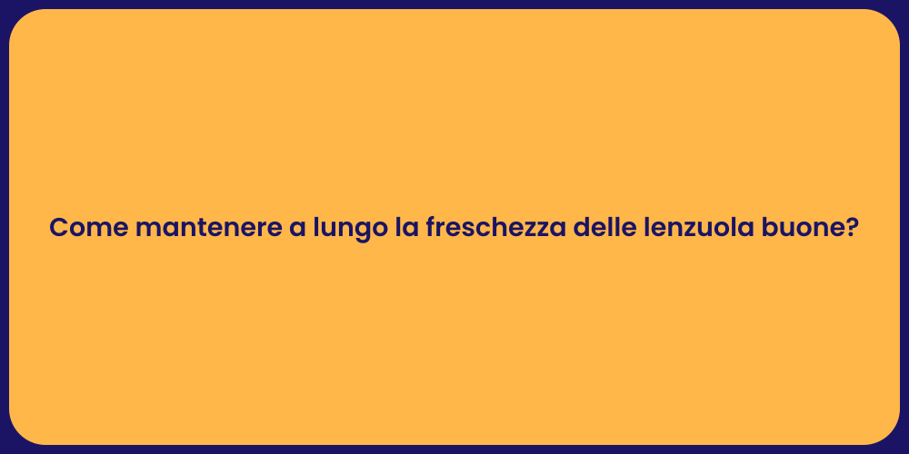 Come mantenere a lungo la freschezza delle lenzuola buone?
