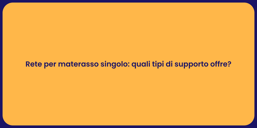 Rete per materasso singolo: quali tipi di supporto offre?