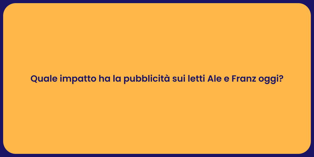 Quale impatto ha la pubblicità sui letti Ale e Franz oggi?
