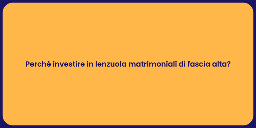 Perché investire in lenzuola matrimoniali di fascia alta?
