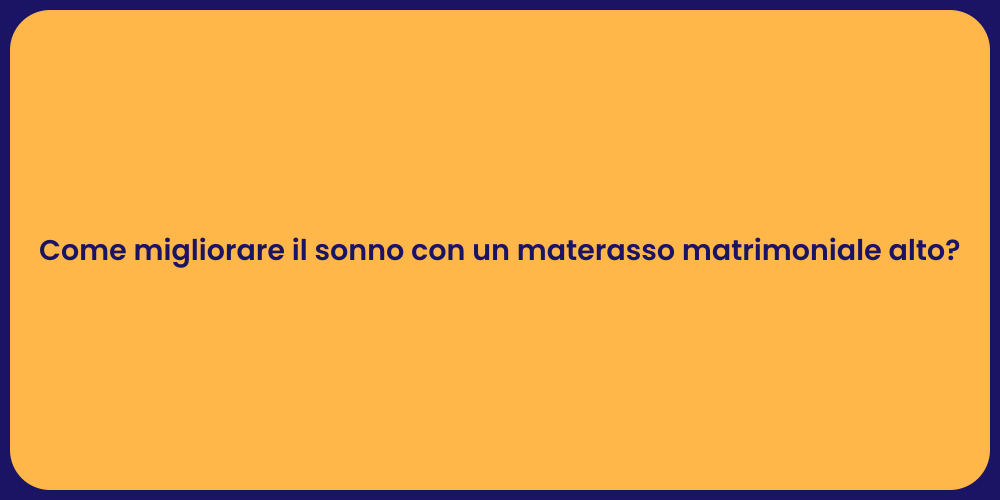 Come migliorare il sonno con un materasso matrimoniale alto?