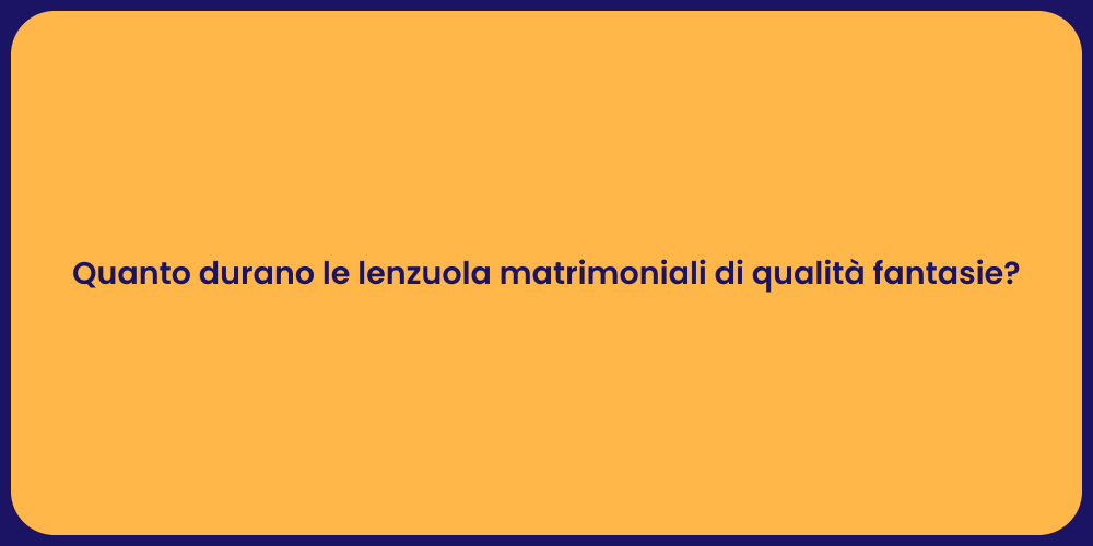 Quanto durano le lenzuola matrimoniali di qualità fantasie?