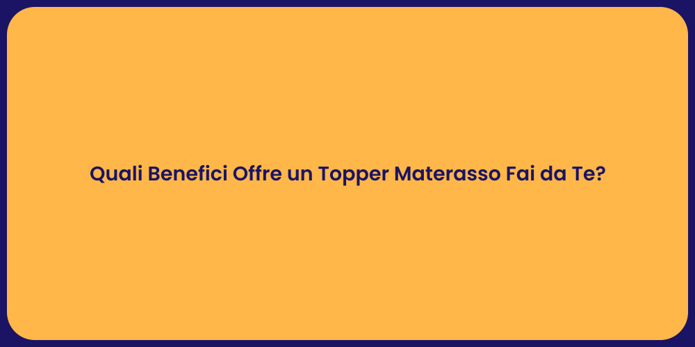 Quali Benefici Offre un Topper Materasso Fai da Te?