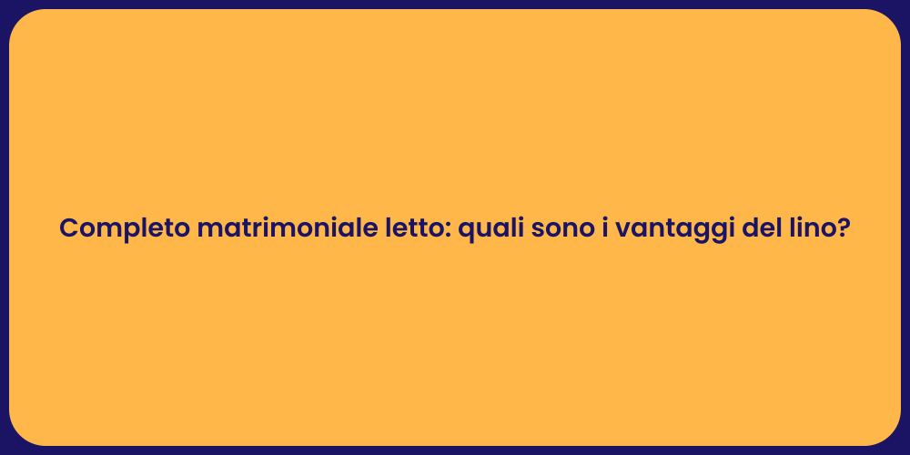 Completo matrimoniale letto: quali sono i vantaggi del lino?