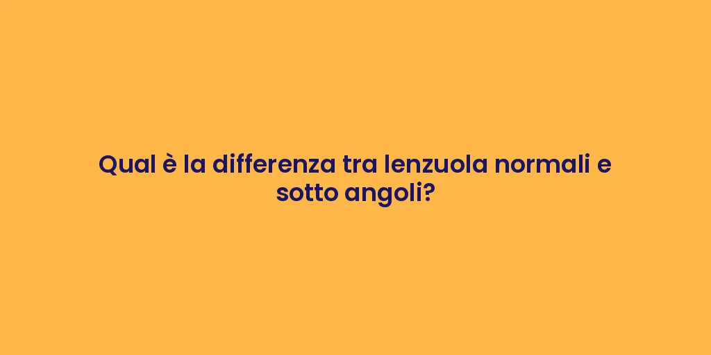 Qual è la differenza tra lenzuola normali e sotto angoli?