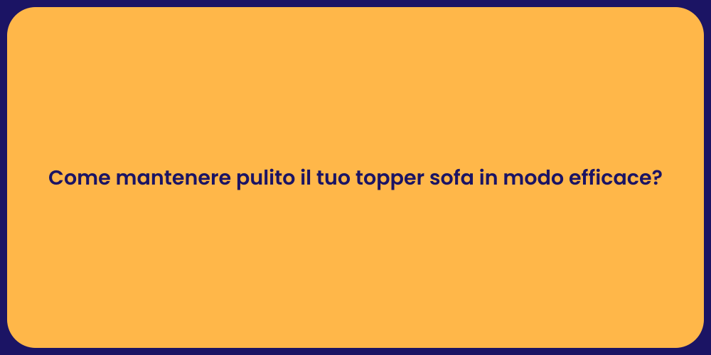 Come mantenere pulito il tuo topper sofa in modo efficace?