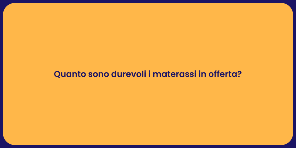 Quanto sono durevoli i materassi in offerta?