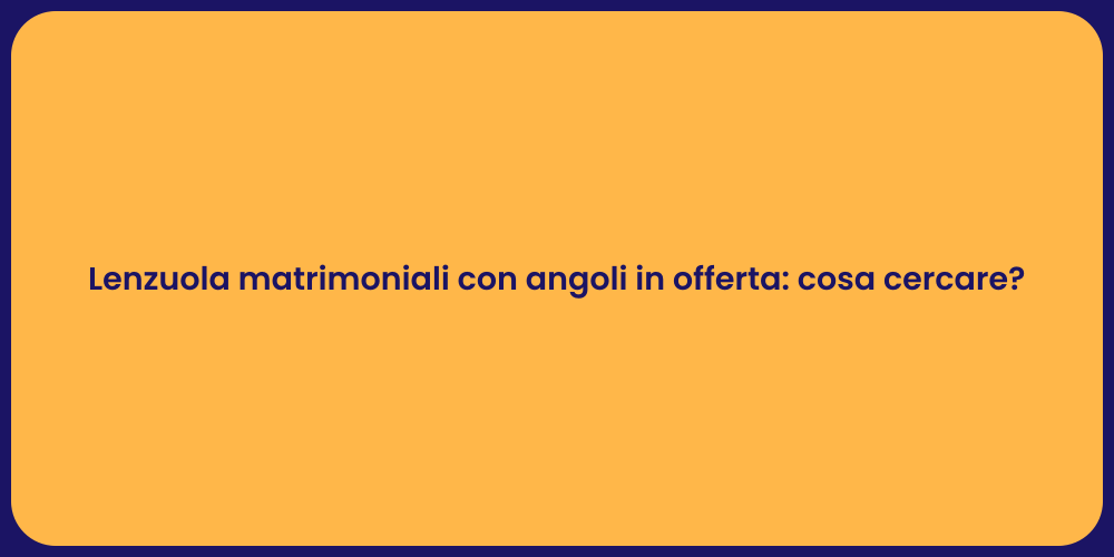 Lenzuola matrimoniali con angoli in offerta: cosa cercare?