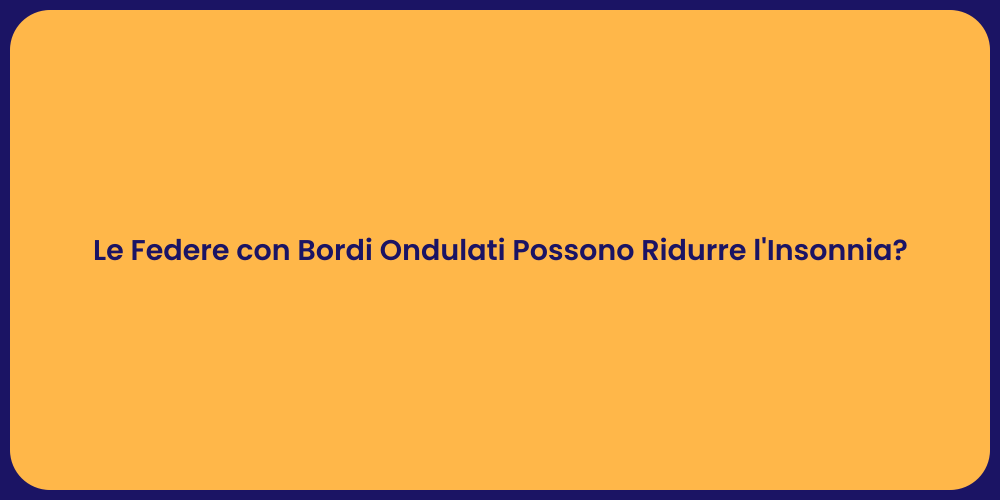 Le Federe con Bordi Ondulati Possono Ridurre l'Insonnia?