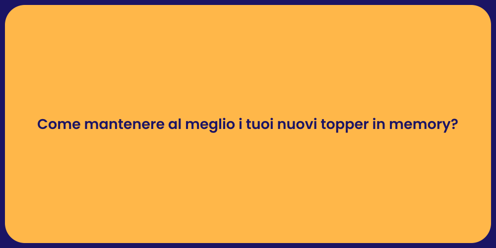 Come mantenere al meglio i tuoi nuovi topper in memory?