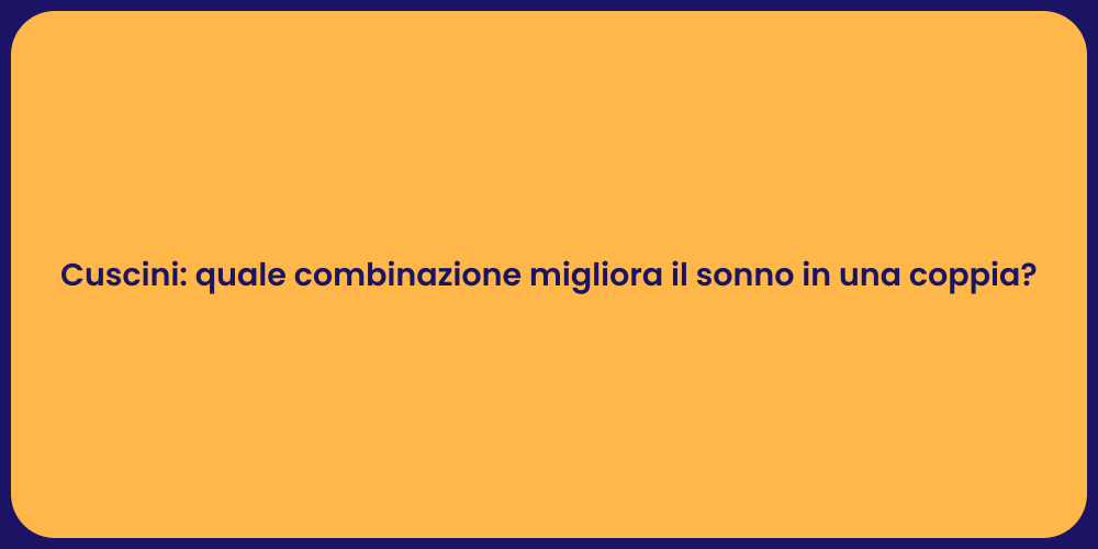 Cuscini: quale combinazione migliora il sonno in una coppia?