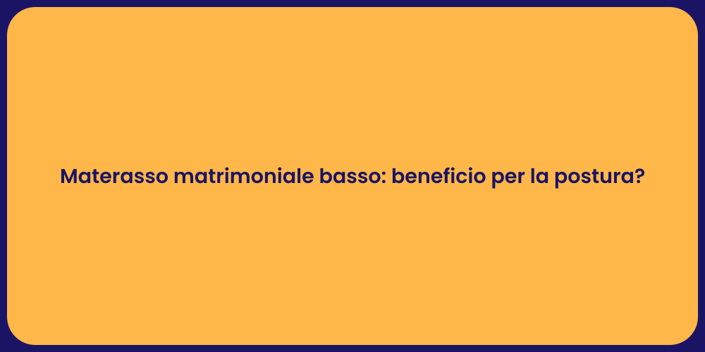 Materasso matrimoniale basso: beneficio per la postura?