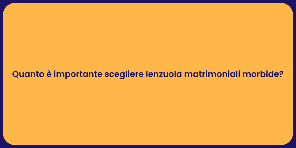 Quanto è importante scegliere lenzuola matrimoniali morbide?