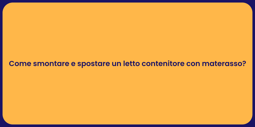 Come smontare e spostare un letto contenitore con materasso?