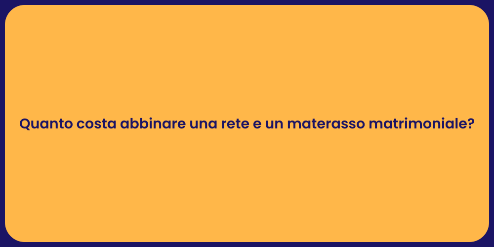Quanto costa abbinare una rete e un materasso matrimoniale?