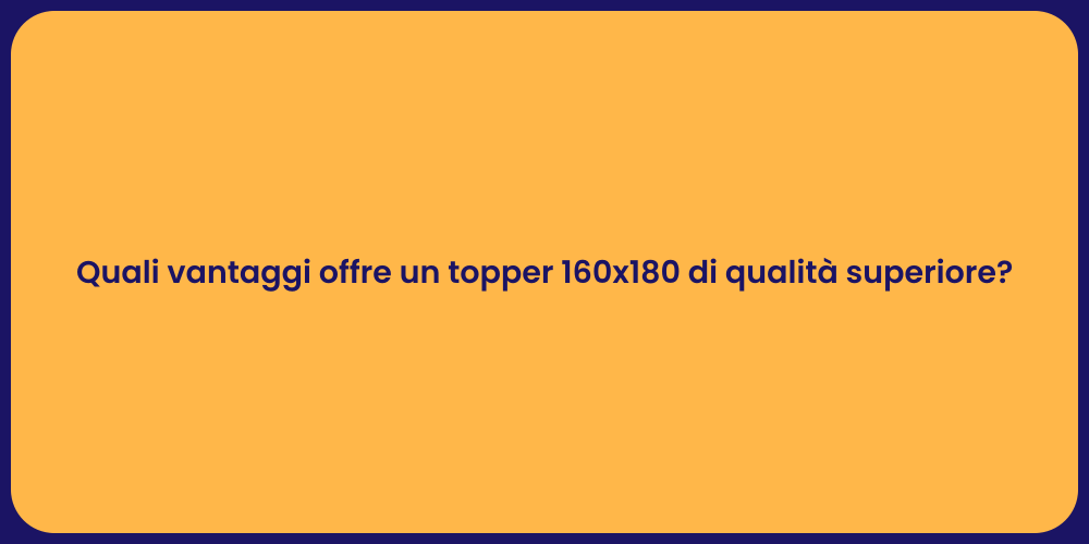 Quali vantaggi offre un topper 160x180 di qualità superiore?