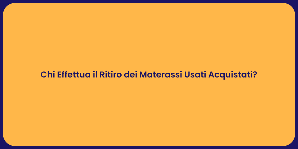 Chi Effettua il Ritiro dei Materassi Usati Acquistati?