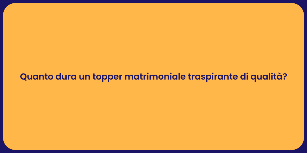 Quanto dura un topper matrimoniale traspirante di qualità?