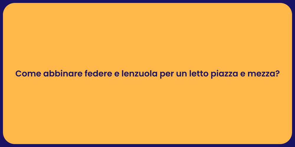 Come abbinare federe e lenzuola per un letto piazza e mezza?
