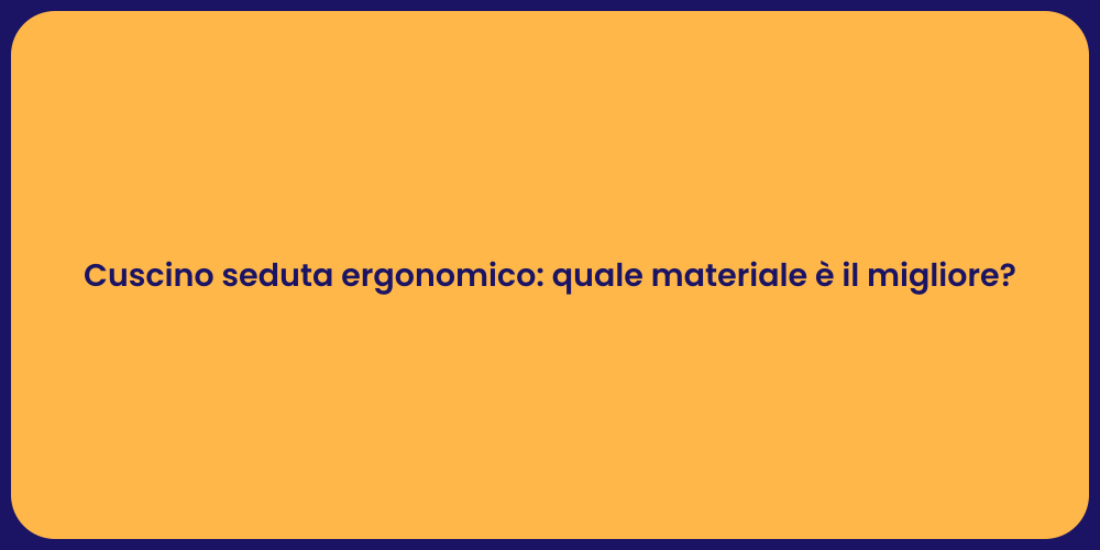 Cuscino seduta ergonomico: quale materiale è il migliore?