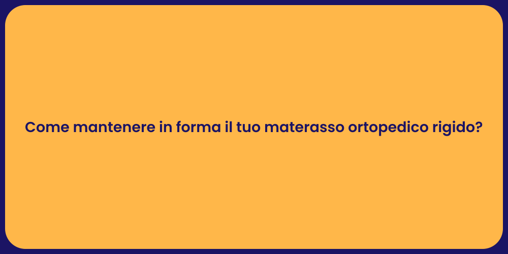 Come mantenere in forma il tuo materasso ortopedico rigido?
