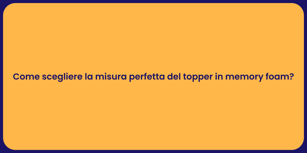 Come scegliere la misura perfetta del topper in memory foam?
