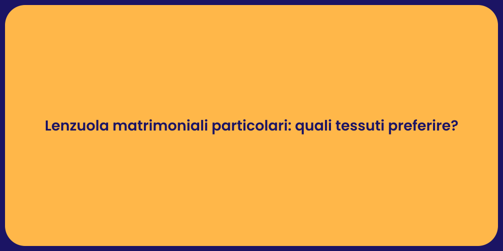 Lenzuola matrimoniali particolari: quali tessuti preferire?