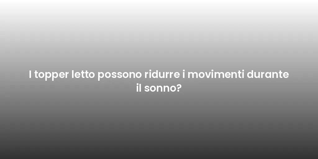 I topper letto possono ridurre i movimenti durante il sonno?