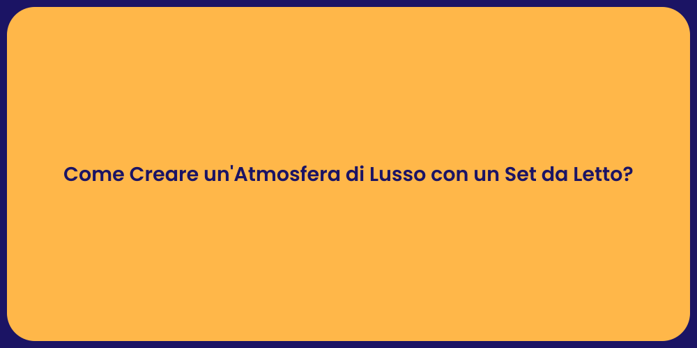 Come Creare un'Atmosfera di Lusso con un Set da Letto?