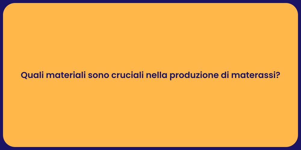 Quali materiali sono cruciali nella produzione di materassi?