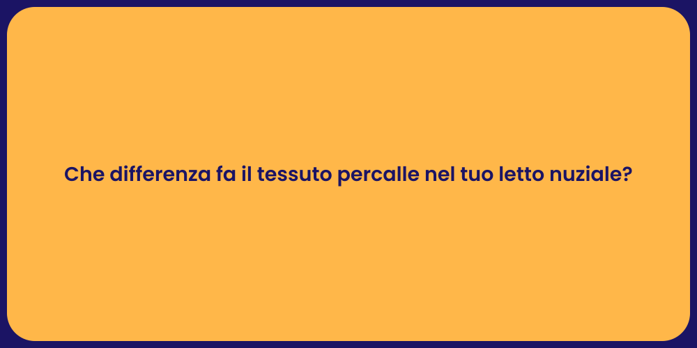 Che differenza fa il tessuto percalle nel tuo letto nuziale?