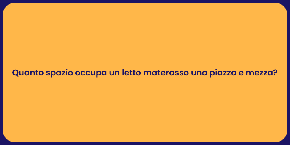 Quanto spazio occupa un letto materasso una piazza e mezza?