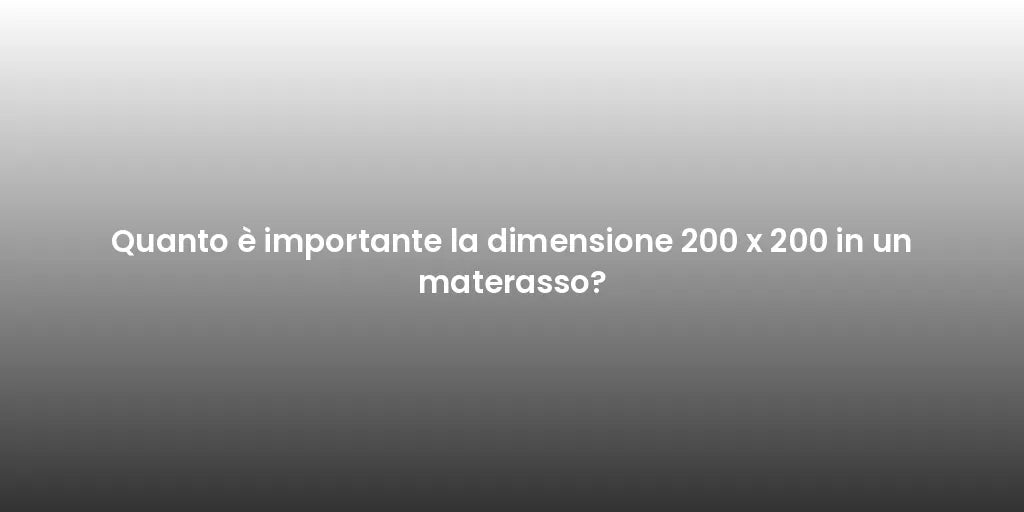 Quanto è importante la dimensione 200 x 200 in un materasso?