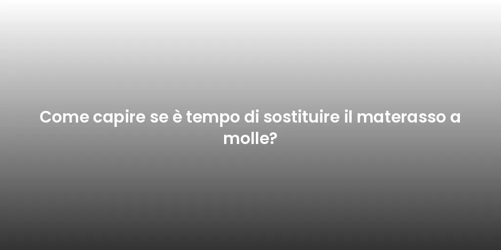 Come capire se è tempo di sostituire il materasso a molle?
