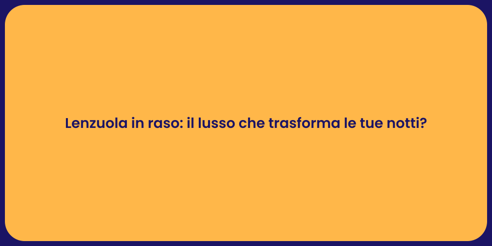 Lenzuola in raso: il lusso che trasforma le tue notti?