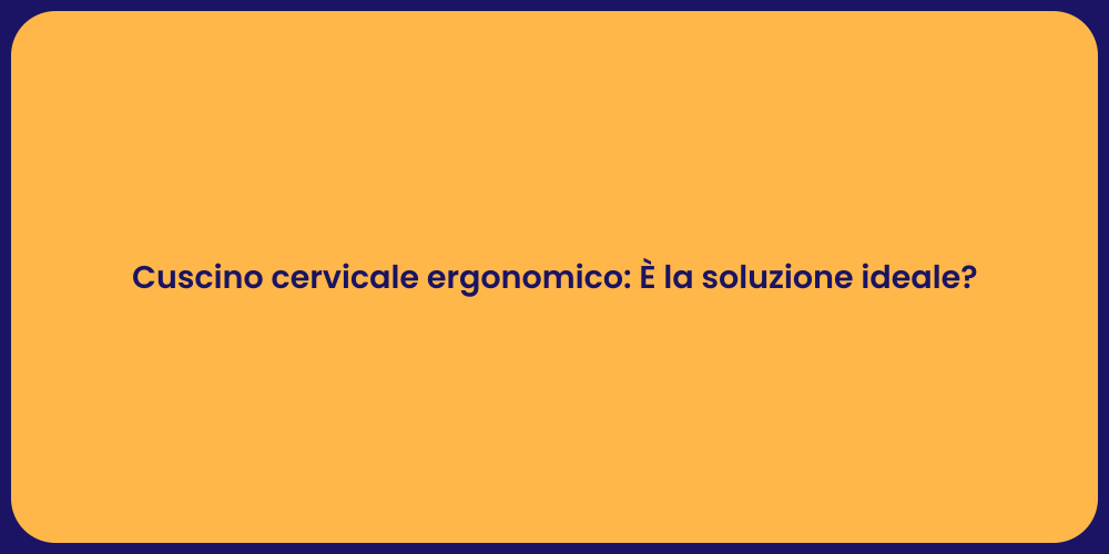 Cuscino cervicale ergonomico: È la soluzione ideale?