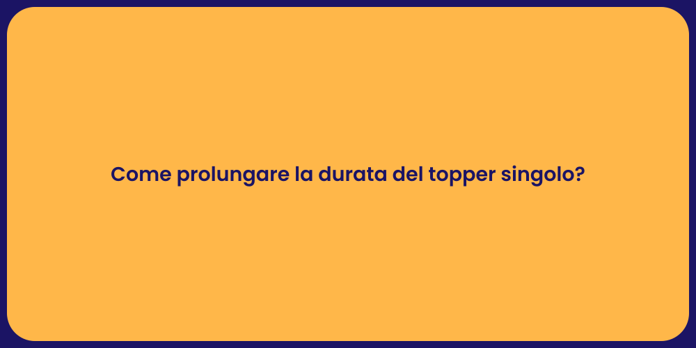 Come prolungare la durata del topper singolo?