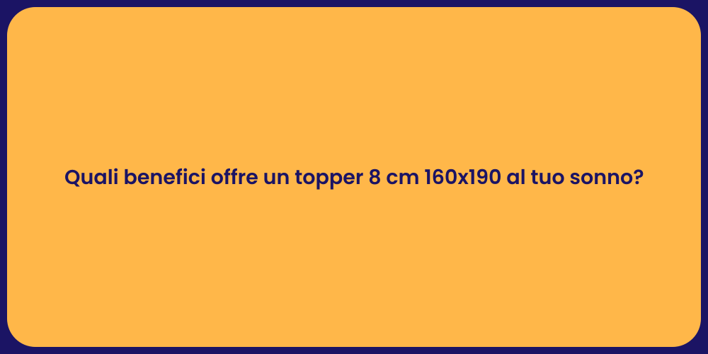 Quali benefici offre un topper 8 cm 160x190 al tuo sonno?