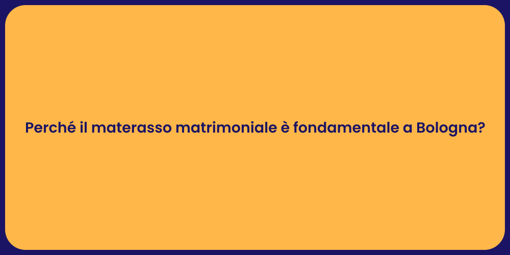 Perché il materasso matrimoniale è fondamentale a Bologna?
