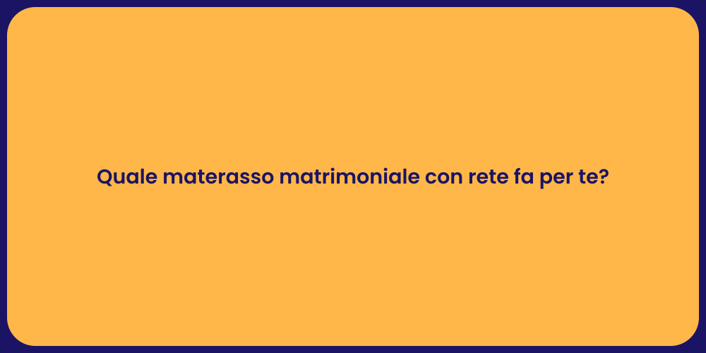 Quale materasso matrimoniale con rete fa per te?