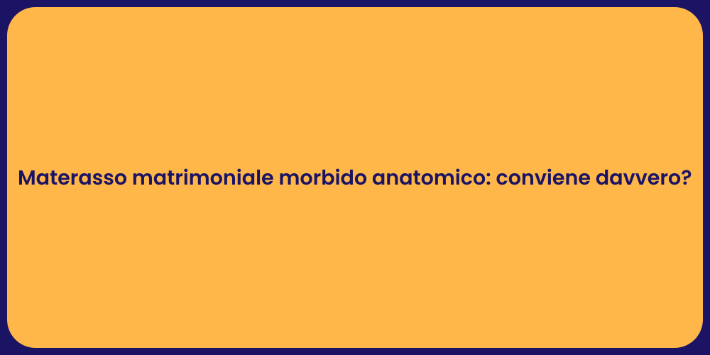 Materasso matrimoniale morbido anatomico: conviene davvero?