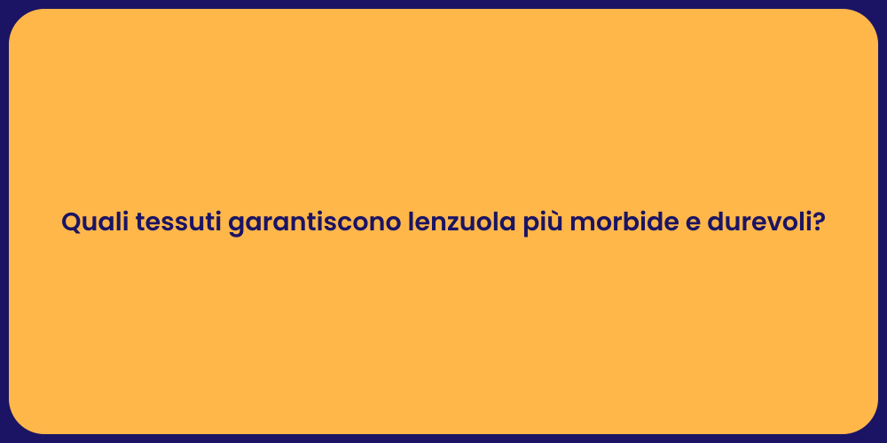 Quali tessuti garantiscono lenzuola più morbide e durevoli?