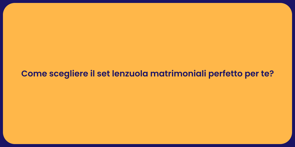 Come scegliere il set lenzuola matrimoniali perfetto per te?