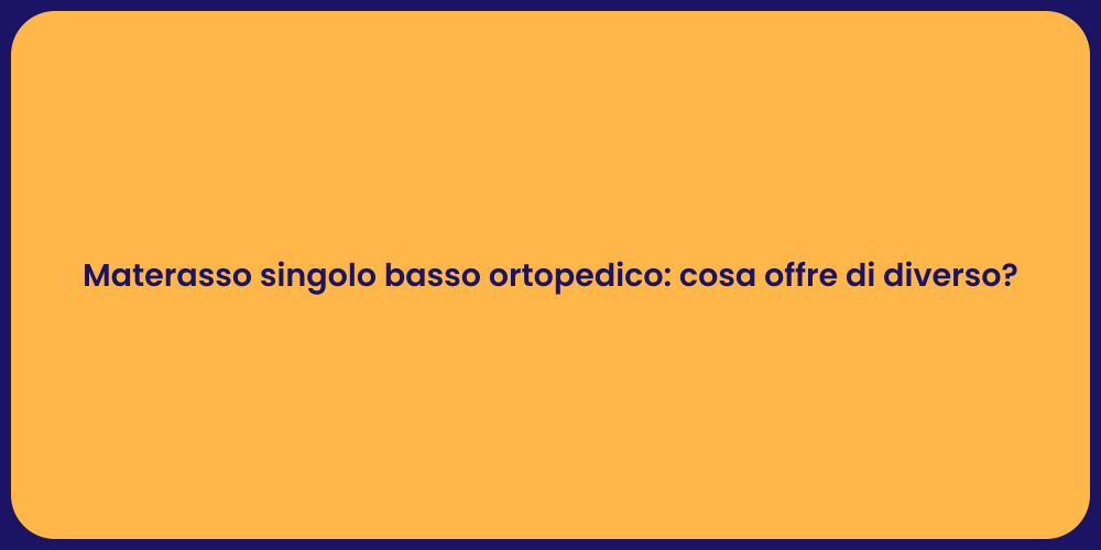 Materasso singolo basso ortopedico: cosa offre di diverso?