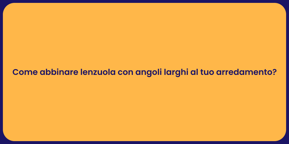 Come abbinare lenzuola con angoli larghi al tuo arredamento?