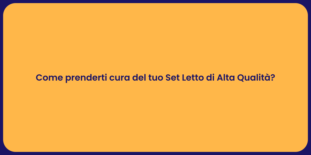 Come prenderti cura del tuo Set Letto di Alta Qualità?