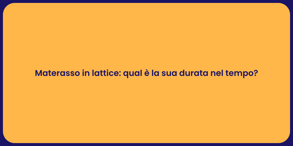 Materasso in lattice: qual è la sua durata nel tempo?